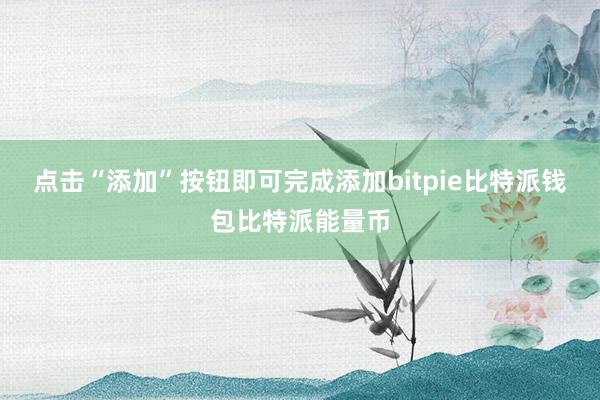 点击“添加”按钮即可完成添加bitpie比特派钱包比特派能量币