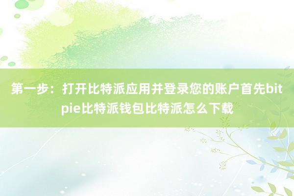 第一步：打开比特派应用并登录您的账户首先bitpie比特派钱包比特派怎么下载