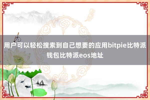 用户可以轻松搜索到自己想要的应用bitpie比特派钱包比特派eos地址