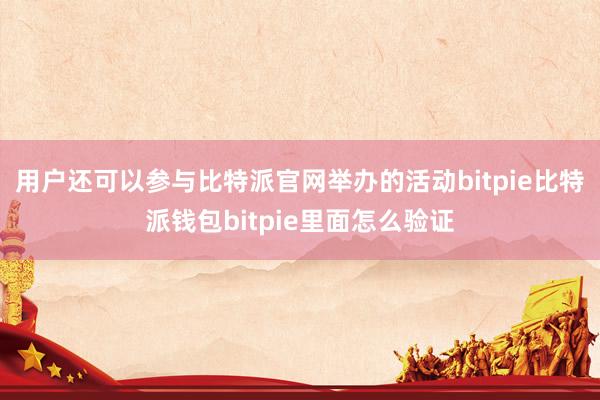 用户还可以参与比特派官网举办的活动bitpie比特派钱包bitpie里面怎么验证