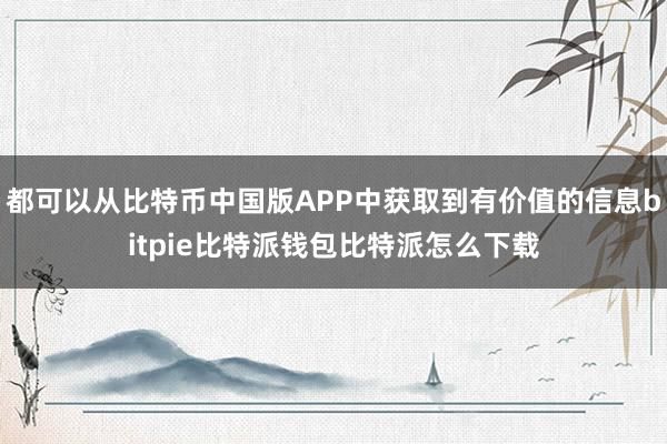 都可以从比特币中国版APP中获取到有价值的信息bitpie比特派钱包比特派怎么下载