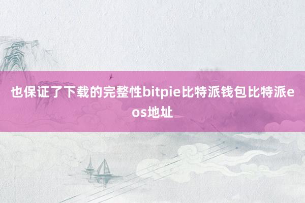 也保证了下载的完整性bitpie比特派钱包比特派eos地址