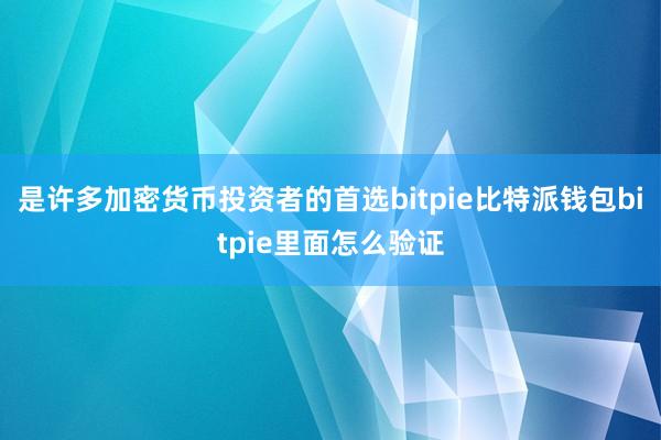 是许多加密货币投资者的首选bitpie比特派钱包bitpie里面怎么验证