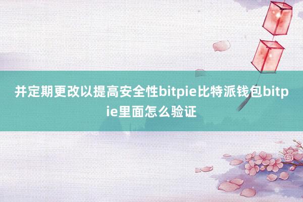 并定期更改以提高安全性bitpie比特派钱包bitpie里面怎么验证