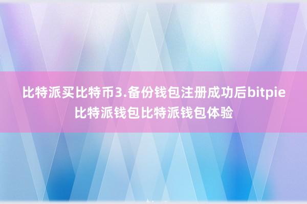 比特派买比特币3.备份钱包注册成功后bitpie比特派钱包比特派钱包体验