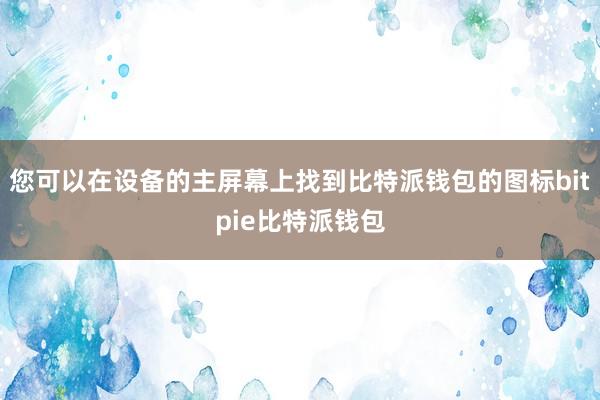 您可以在设备的主屏幕上找到比特派钱包的图标bitpie比特派钱包