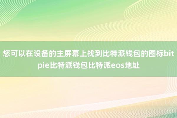 您可以在设备的主屏幕上找到比特派钱包的图标bitpie比特派钱包比特派eos地址