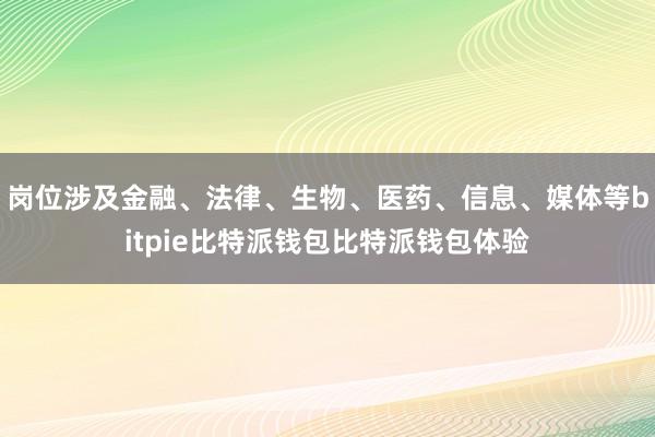 岗位涉及金融、法律、生物、医药、信息、媒体等bitpie比特派钱包比特派钱包体验