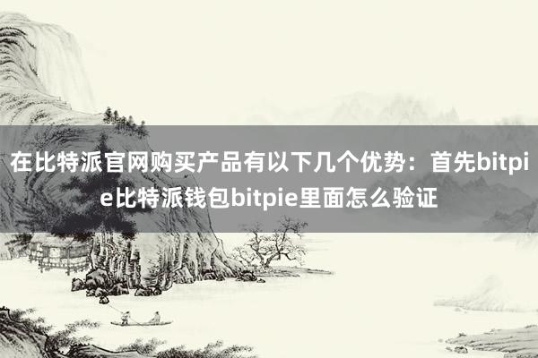 在比特派官网购买产品有以下几个优势：首先bitpie比特派钱包bitpie里面怎么验证