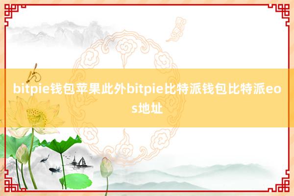 bitpie钱包苹果此外bitpie比特派钱包比特派eos地址