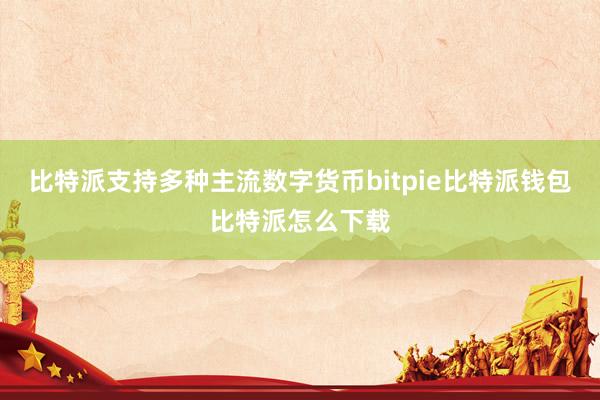 比特派支持多种主流数字货币bitpie比特派钱包比特派怎么下载