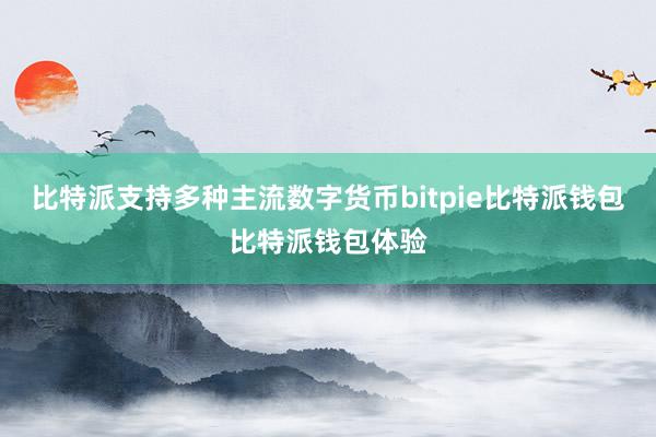 比特派支持多种主流数字货币bitpie比特派钱包比特派钱包体验