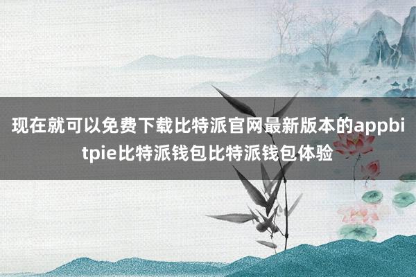 现在就可以免费下载比特派官网最新版本的appbitpie比特派钱包比特派钱包体验