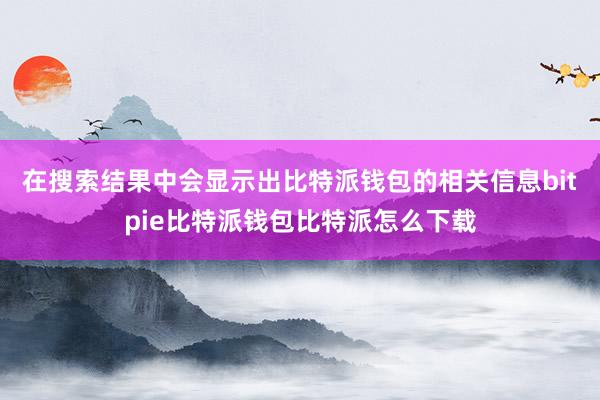 在搜索结果中会显示出比特派钱包的相关信息bitpie比特派钱包比特派怎么下载