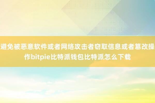 避免被恶意软件或者网络攻击者窃取信息或者篡改操作bitpie比特派钱包比特派怎么下载