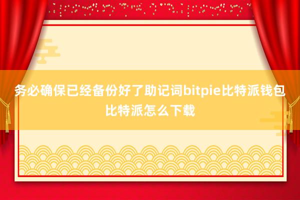 务必确保已经备份好了助记词bitpie比特派钱包比特派怎么下载