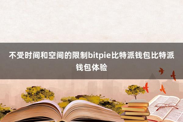 不受时间和空间的限制bitpie比特派钱包比特派钱包体验