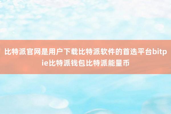 比特派官网是用户下载比特派软件的首选平台bitpie比特派钱包比特派能量币