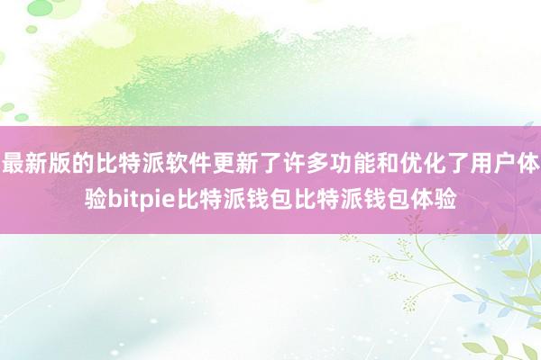 最新版的比特派软件更新了许多功能和优化了用户体验bitpie比特派钱包比特派钱包体验