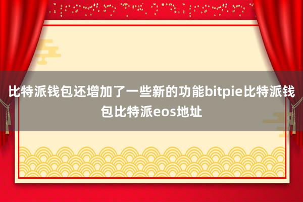 比特派钱包还增加了一些新的功能bitpie比特派钱包比特派eos地址