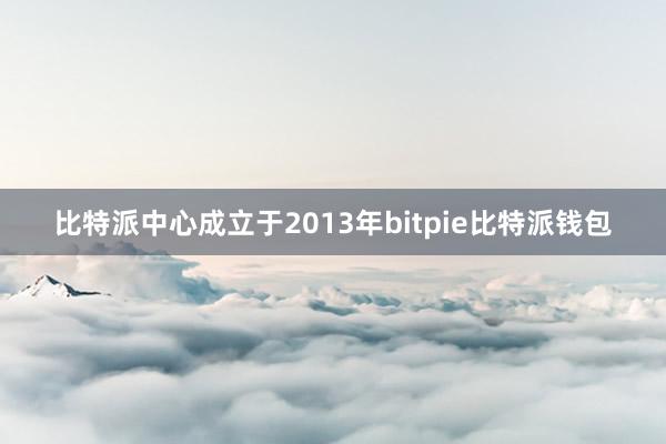 比特派中心成立于2013年bitpie比特派钱包