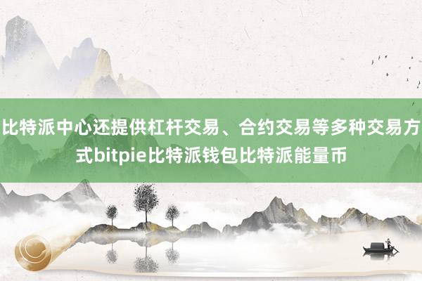 比特派中心还提供杠杆交易、合约交易等多种交易方式bitpie比特派钱包比特派能量币