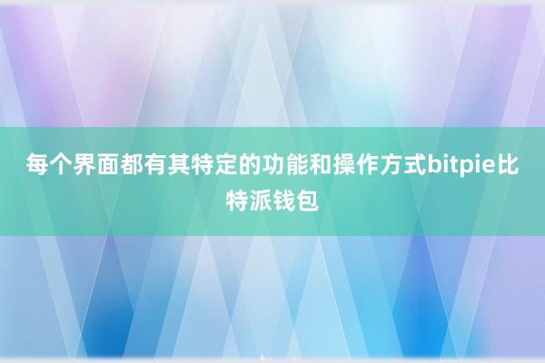 每个界面都有其特定的功能和操作方式bitpie比特派钱包