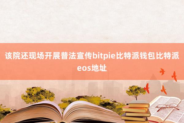 该院还现场开展普法宣传bitpie比特派钱包比特派eos地址