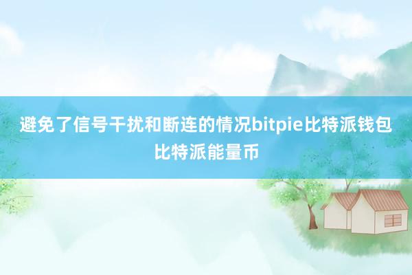 避免了信号干扰和断连的情况bitpie比特派钱包比特派能量币