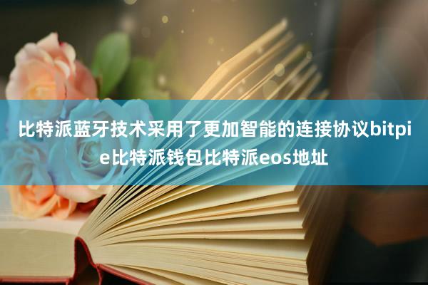 比特派蓝牙技术采用了更加智能的连接协议bitpie比特派钱包比特派eos地址