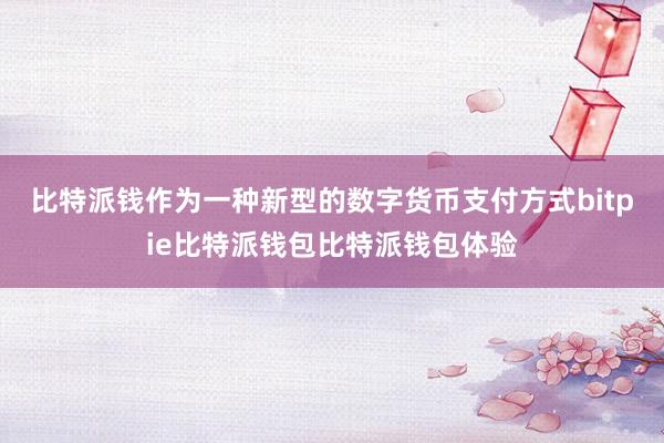 比特派钱作为一种新型的数字货币支付方式bitpie比特派钱包比特派钱包体验