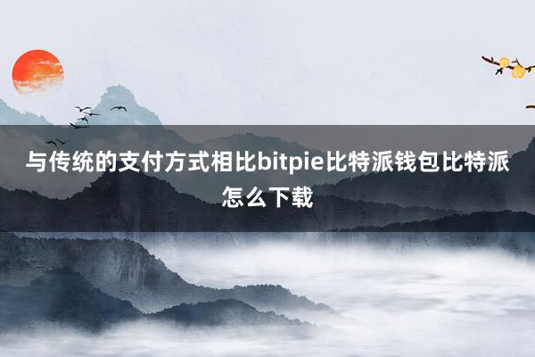 与传统的支付方式相比bitpie比特派钱包比特派怎么下载