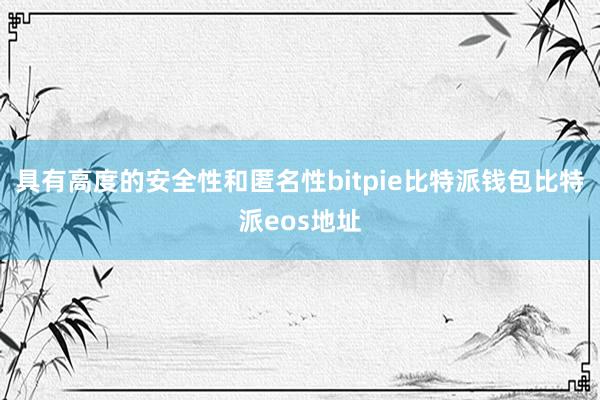 具有高度的安全性和匿名性bitpie比特派钱包比特派eos地址