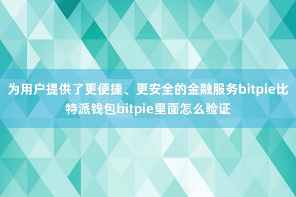 为用户提供了更便捷、更安全的金融服务bitpie比特派钱包bitpie里面怎么验证