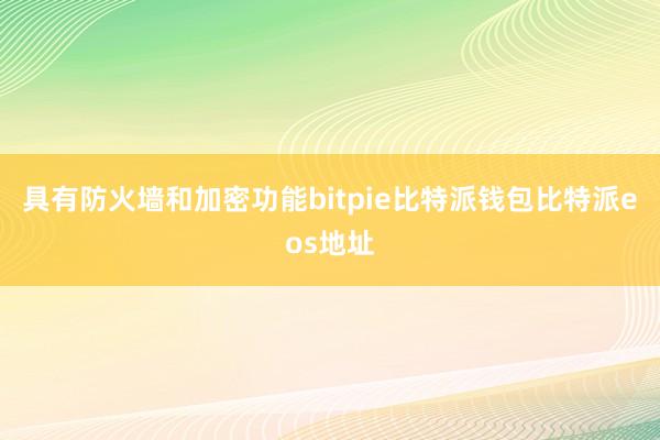 具有防火墙和加密功能bitpie比特派钱包比特派eos地址