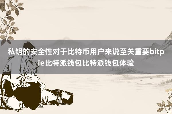 私钥的安全性对于比特币用户来说至关重要bitpie比特派钱包比特派钱包体验