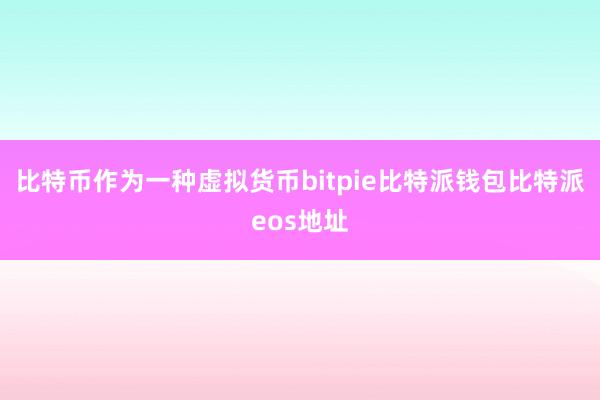 比特币作为一种虚拟货币bitpie比特派钱包比特派eos地址