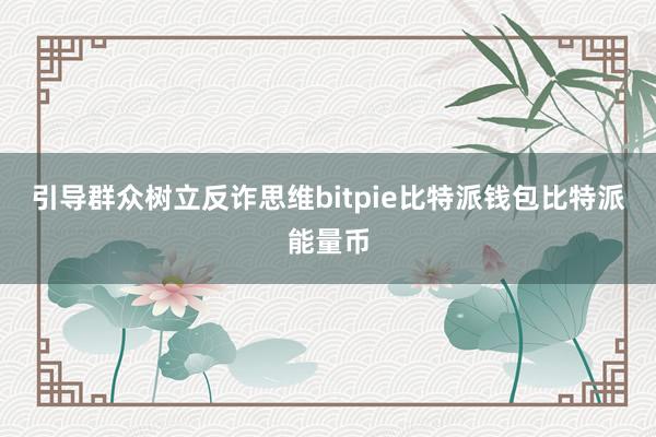 引导群众树立反诈思维bitpie比特派钱包比特派能量币