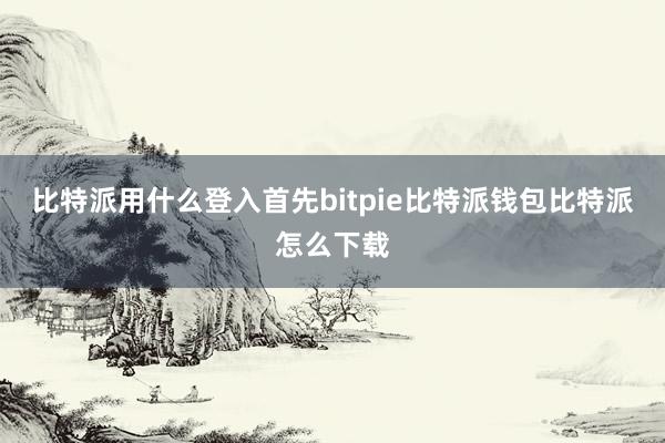 比特派用什么登入首先bitpie比特派钱包比特派怎么下载