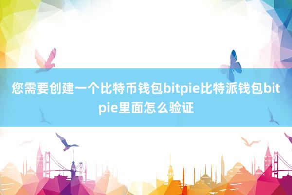 您需要创建一个比特币钱包bitpie比特派钱包bitpie里面怎么验证