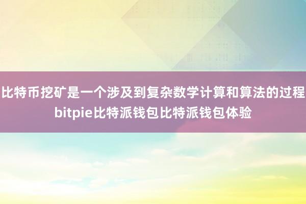 比特币挖矿是一个涉及到复杂数学计算和算法的过程bitpie比特派钱包比特派钱包体验