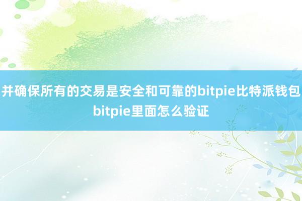 并确保所有的交易是安全和可靠的bitpie比特派钱包bitpie里面怎么验证