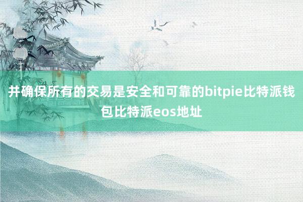 并确保所有的交易是安全和可靠的bitpie比特派钱包比特派eos地址