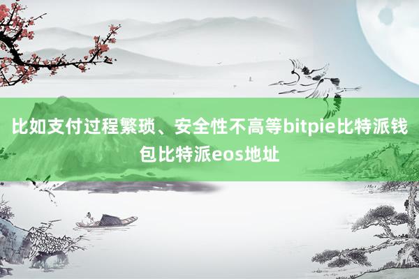 比如支付过程繁琐、安全性不高等bitpie比特派钱包比特派eos地址