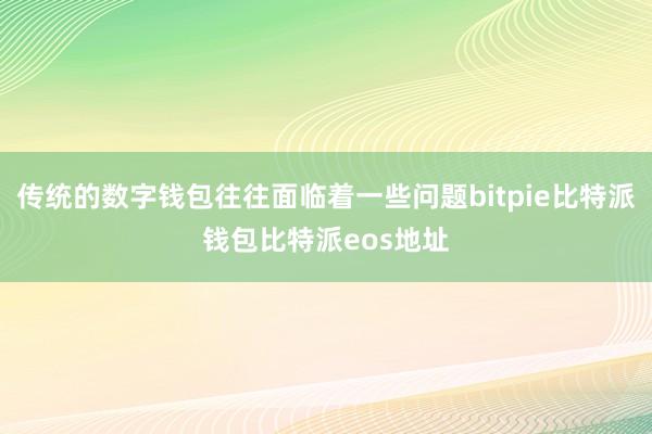 传统的数字钱包往往面临着一些问题bitpie比特派钱包比特派eos地址