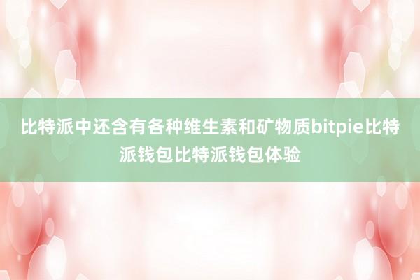 比特派中还含有各种维生素和矿物质bitpie比特派钱包比特派钱包体验