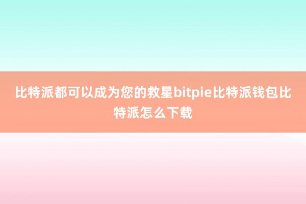 比特派都可以成为您的救星bitpie比特派钱包比特派怎么下载