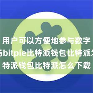 用户可以方便地参与数字货币市场bitpie比特派钱包比特派怎么下载