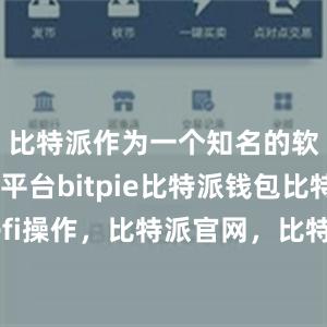 比特派作为一个知名的软件下载平台bitpie比特派钱包比特派defi操作，比特派官网，比特派钱包，比特派下载