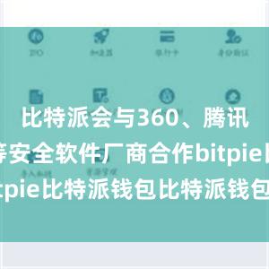 比特派会与360、腾讯、金山等安全软件厂商合作bitpie比特派钱包比特派钱包体验